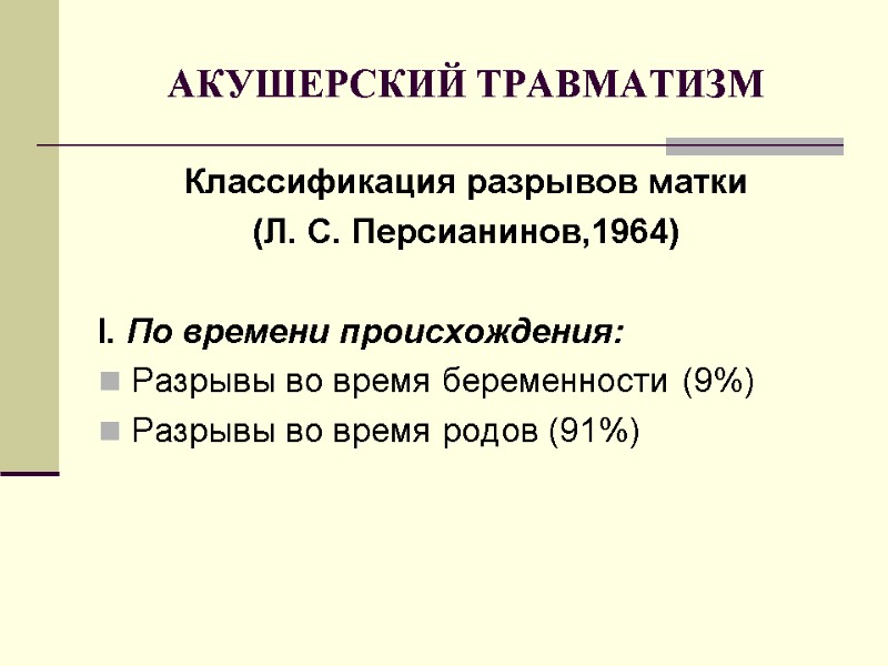 АКУШЕРСКИЙ ТРАВМАТИЗМ Классификация разрывов матки (Л. С. Персианинов,1964)  I. По времени происхождения: Разрывы